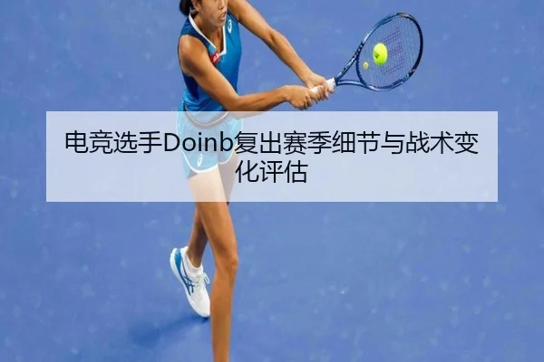 电竞选手Doinb复出赛季细节与战术变化评估 | odapp